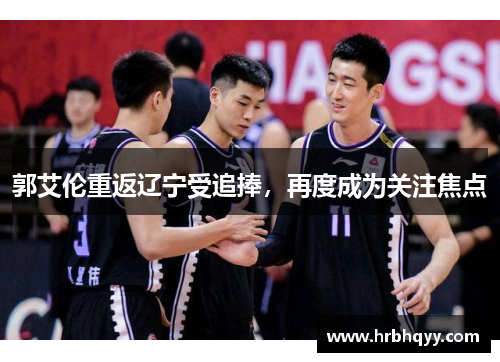 郭艾伦重返辽宁受追捧，再度成为关注焦点