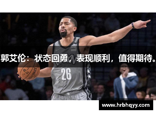 郭艾伦:状态回勇,表现顺利,值得期待。 郭艾伦:状态回勇,表现顺利,值得期待。