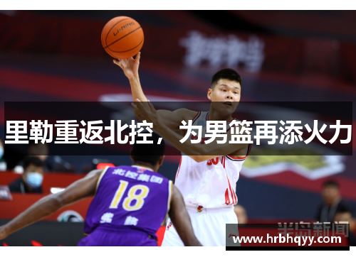 里勒重返北控,为男篮再添火力 里勒重返北控,为男篮再添火力