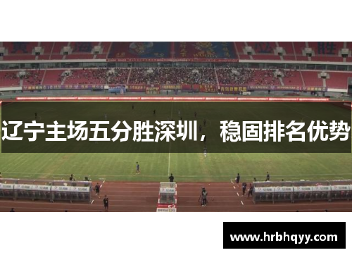 辽宁主场五分胜深圳，稳固排名优势